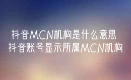 抖音MCN机构是什么意思 抖音账号显示所属MCN机构